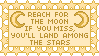 Reach for the moon. If you miss you'll be among the stars.