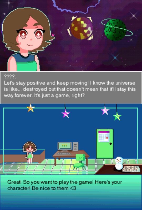 A fake RPG maker screenshot. A character is speaking. The speaker is marked as '????.' 
    Their dialouge box shows: Let's stay positive and keep moving! 
    I know the universe is like... destroyed but that doesn't mean that it'll stay this way forever. 
        It's just a game. Right?